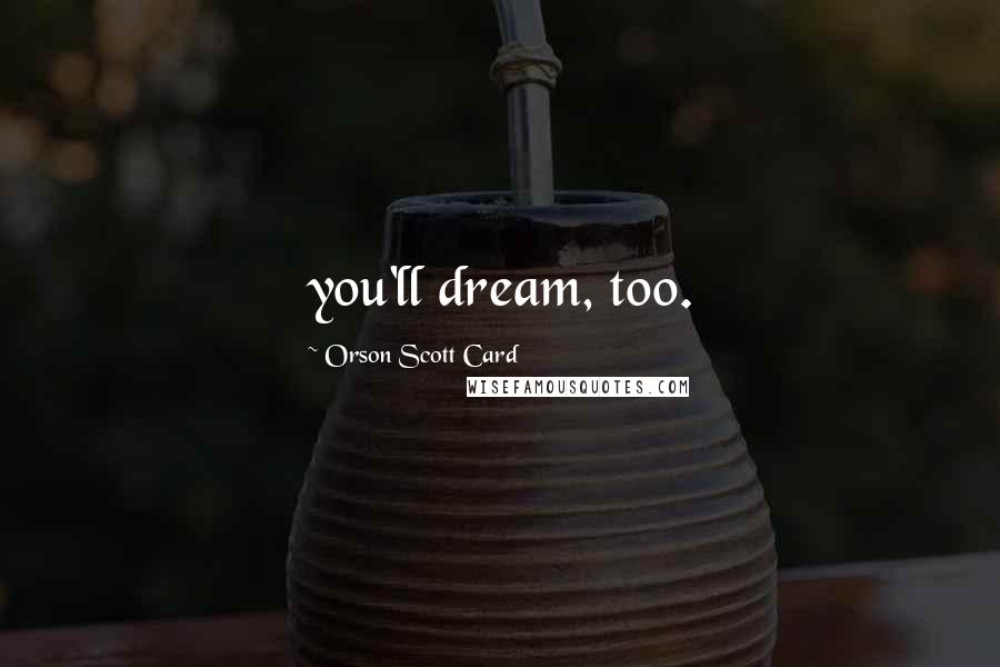Orson Scott Card Quotes: you'll dream, too.