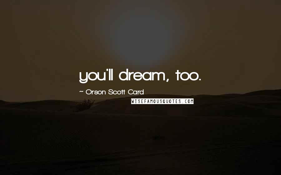 Orson Scott Card Quotes: you'll dream, too.