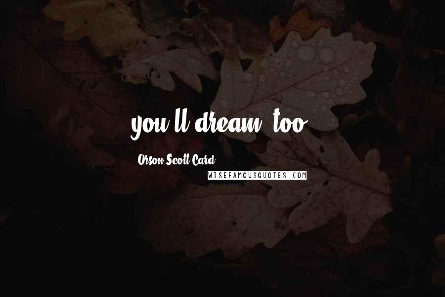Orson Scott Card Quotes: you'll dream, too.