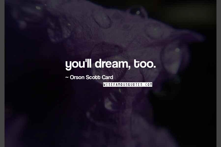 Orson Scott Card Quotes: you'll dream, too.