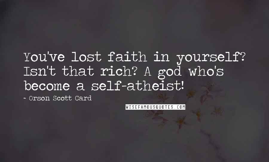 Orson Scott Card Quotes: You've lost faith in yourself? Isn't that rich? A god who's become a self-atheist!