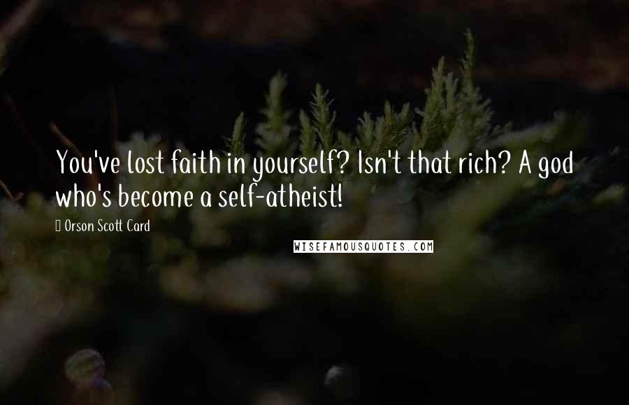 Orson Scott Card Quotes: You've lost faith in yourself? Isn't that rich? A god who's become a self-atheist!