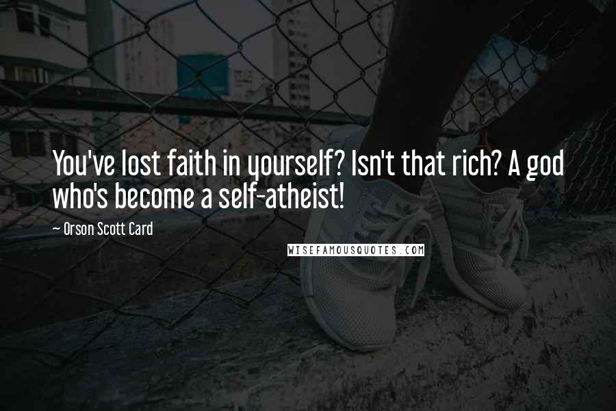 Orson Scott Card Quotes: You've lost faith in yourself? Isn't that rich? A god who's become a self-atheist!