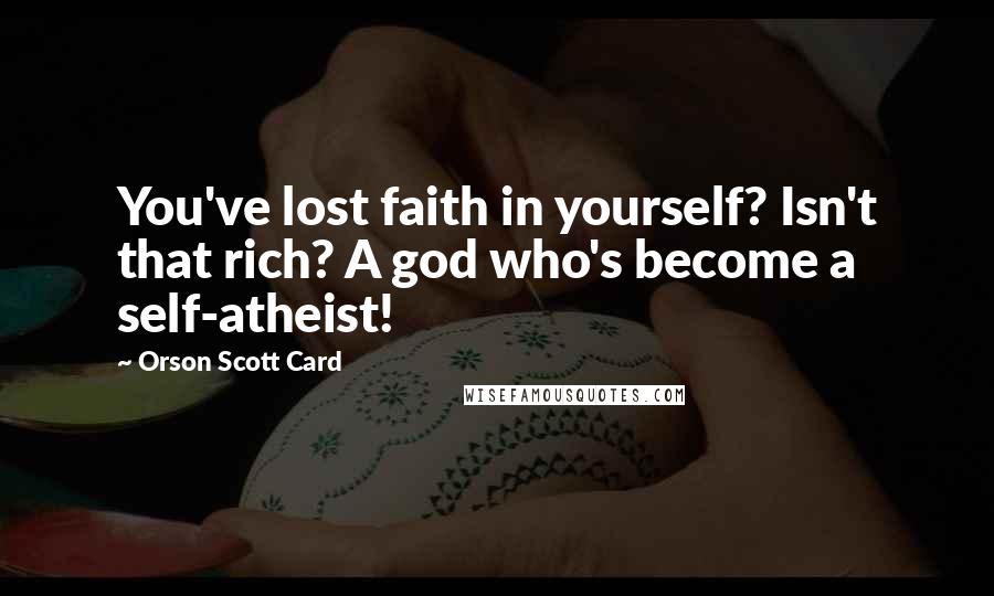 Orson Scott Card Quotes: You've lost faith in yourself? Isn't that rich? A god who's become a self-atheist!