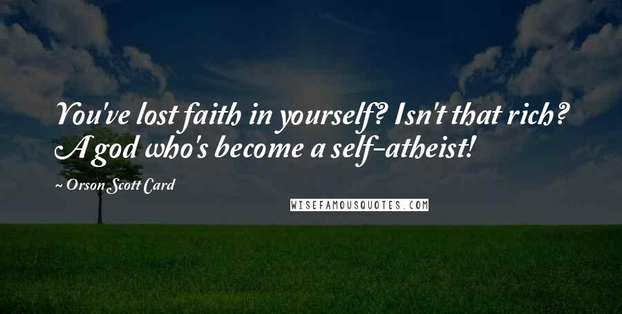Orson Scott Card Quotes: You've lost faith in yourself? Isn't that rich? A god who's become a self-atheist!