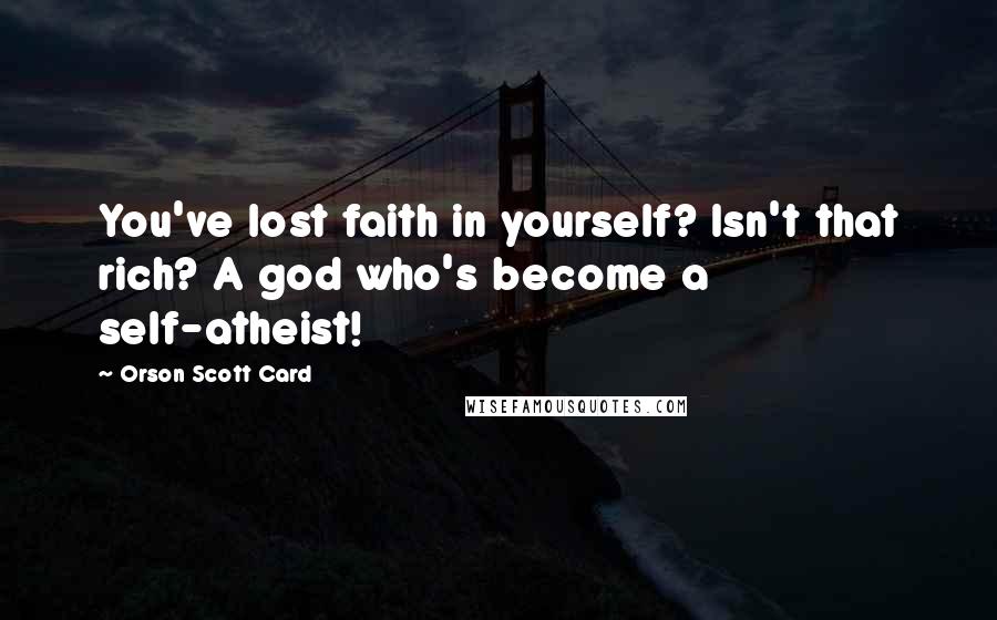 Orson Scott Card Quotes: You've lost faith in yourself? Isn't that rich? A god who's become a self-atheist!