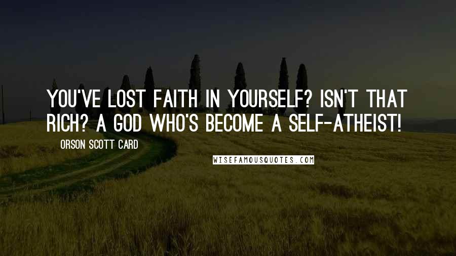 Orson Scott Card Quotes: You've lost faith in yourself? Isn't that rich? A god who's become a self-atheist!