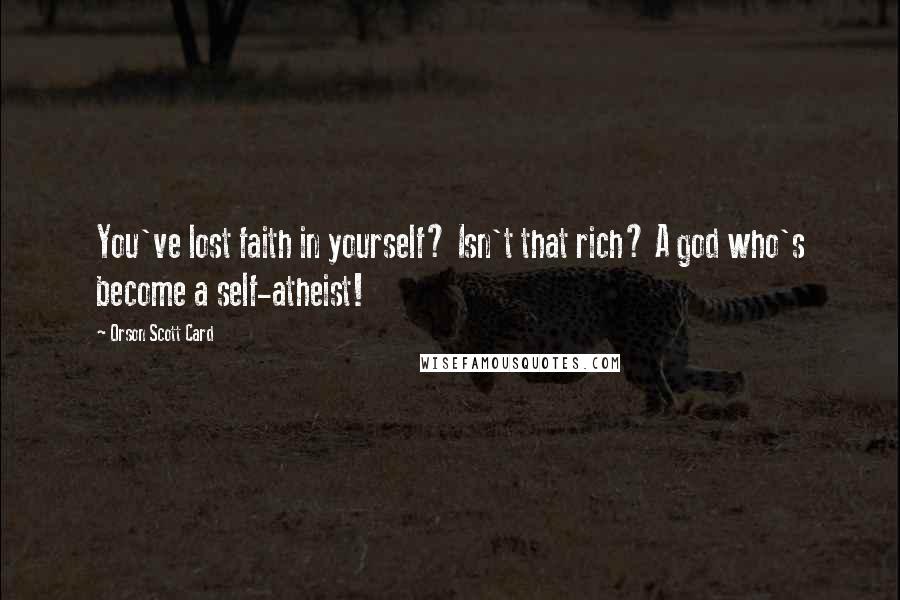 Orson Scott Card Quotes: You've lost faith in yourself? Isn't that rich? A god who's become a self-atheist!