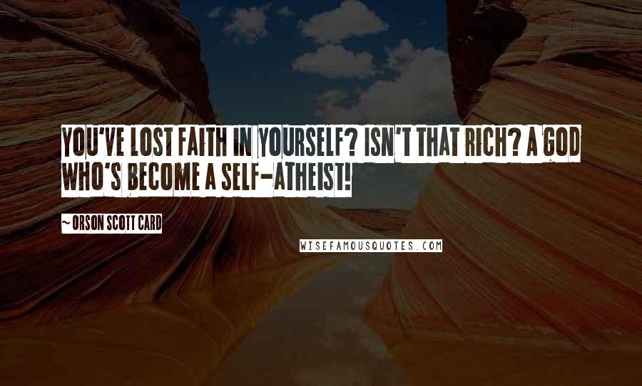Orson Scott Card Quotes: You've lost faith in yourself? Isn't that rich? A god who's become a self-atheist!
