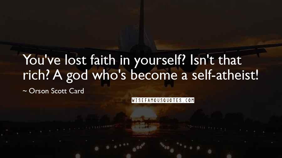 Orson Scott Card Quotes: You've lost faith in yourself? Isn't that rich? A god who's become a self-atheist!