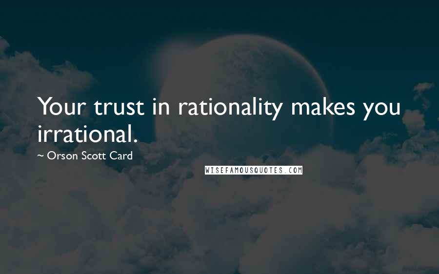 Orson Scott Card Quotes: Your trust in rationality makes you irrational.