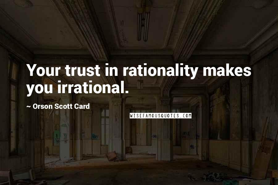 Orson Scott Card Quotes: Your trust in rationality makes you irrational.