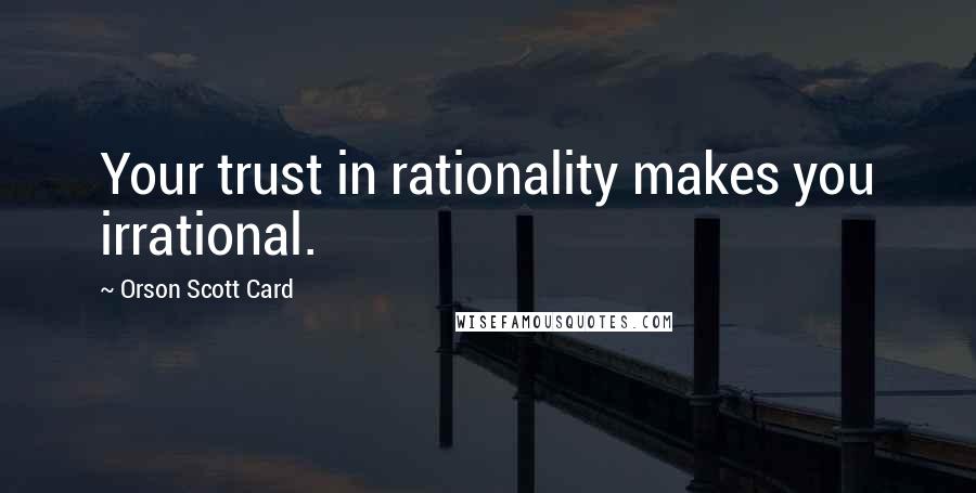 Orson Scott Card Quotes: Your trust in rationality makes you irrational.