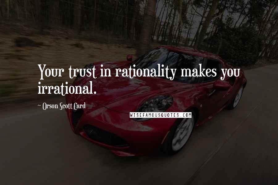 Orson Scott Card Quotes: Your trust in rationality makes you irrational.