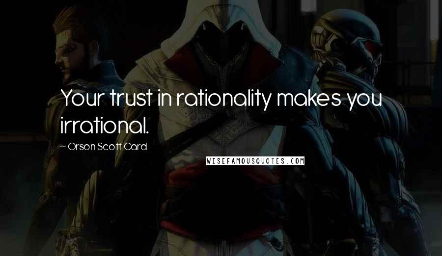 Orson Scott Card Quotes: Your trust in rationality makes you irrational.