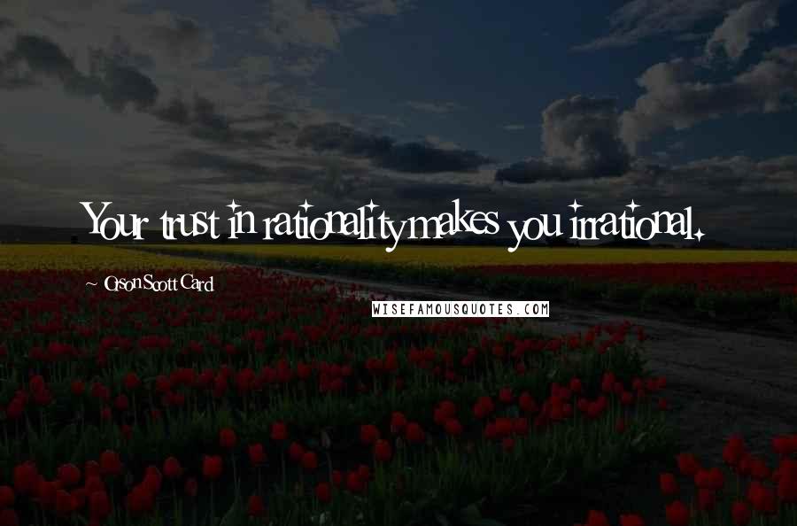 Orson Scott Card Quotes: Your trust in rationality makes you irrational.