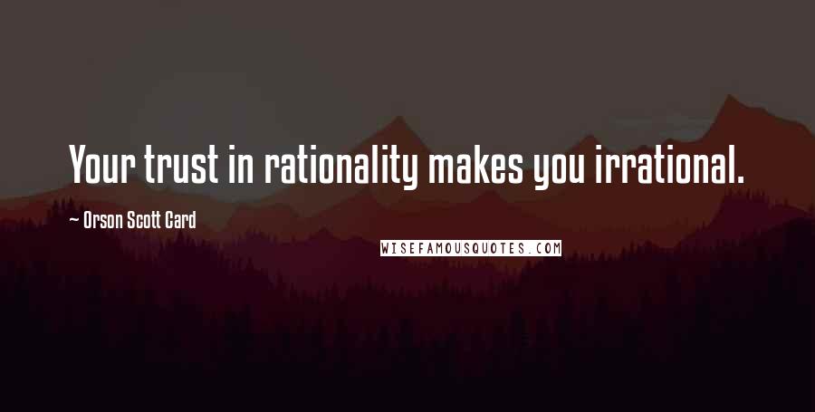 Orson Scott Card Quotes: Your trust in rationality makes you irrational.