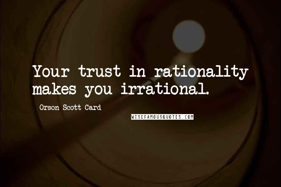 Orson Scott Card Quotes: Your trust in rationality makes you irrational.