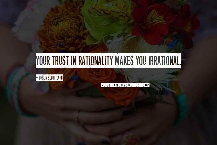 Orson Scott Card Quotes: Your trust in rationality makes you irrational.