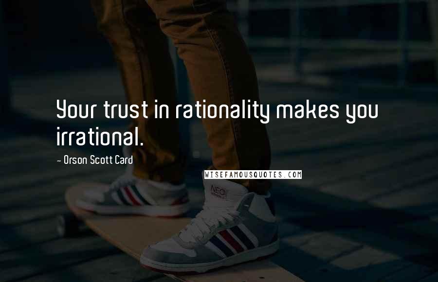 Orson Scott Card Quotes: Your trust in rationality makes you irrational.