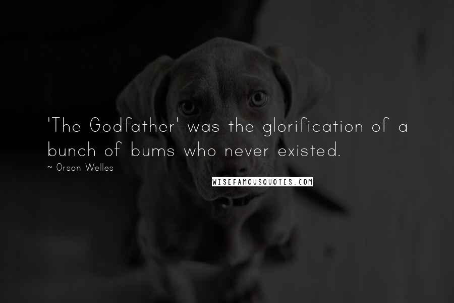Orson Welles Quotes: 'The Godfather' was the glorification of a bunch of bums who never existed.