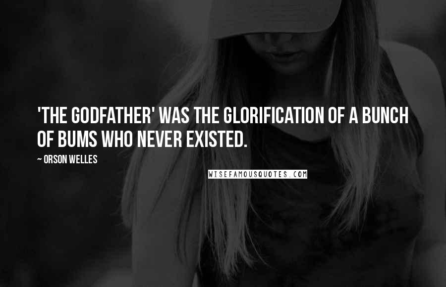 Orson Welles Quotes: 'The Godfather' was the glorification of a bunch of bums who never existed.