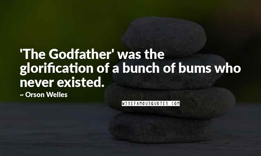 Orson Welles Quotes: 'The Godfather' was the glorification of a bunch of bums who never existed.