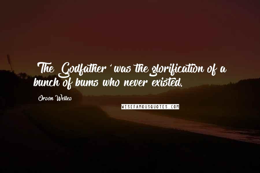 Orson Welles Quotes: 'The Godfather' was the glorification of a bunch of bums who never existed.