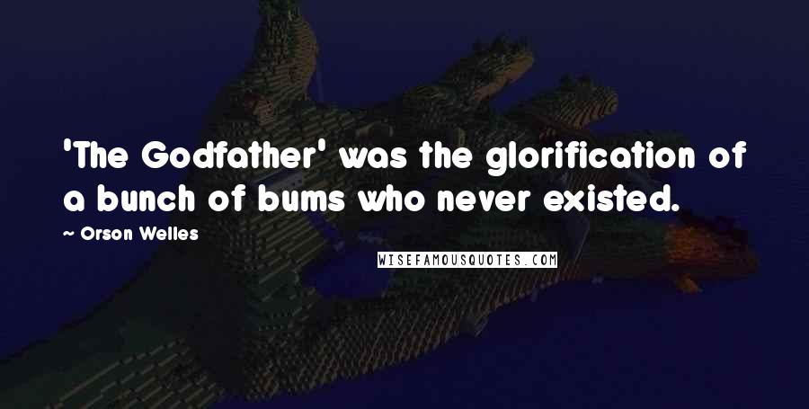 Orson Welles Quotes: 'The Godfather' was the glorification of a bunch of bums who never existed.