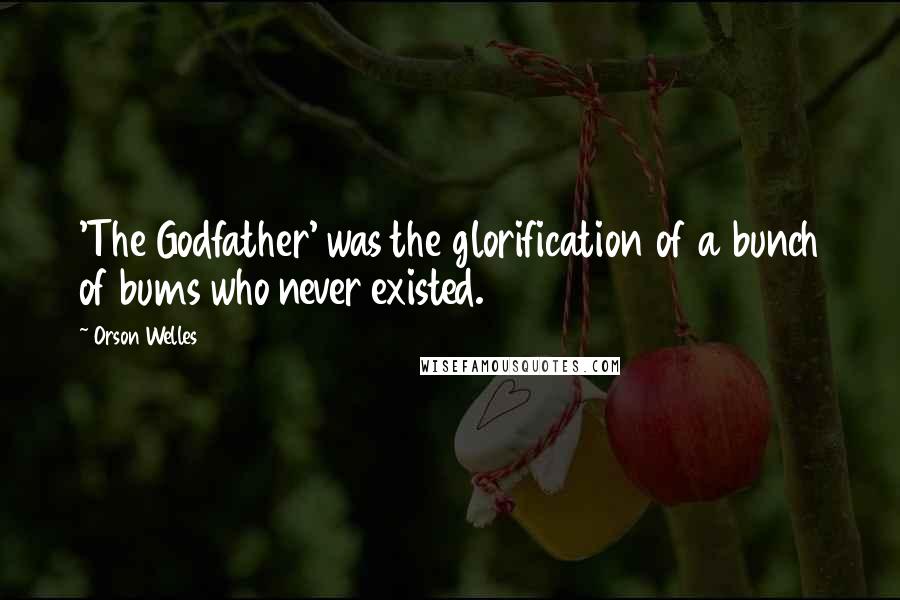 Orson Welles Quotes: 'The Godfather' was the glorification of a bunch of bums who never existed.