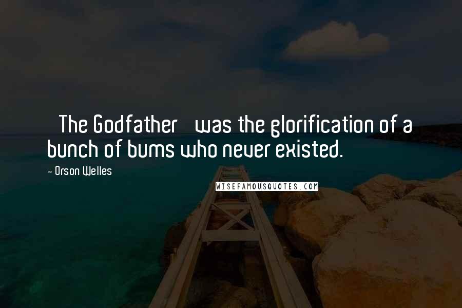 Orson Welles Quotes: 'The Godfather' was the glorification of a bunch of bums who never existed.