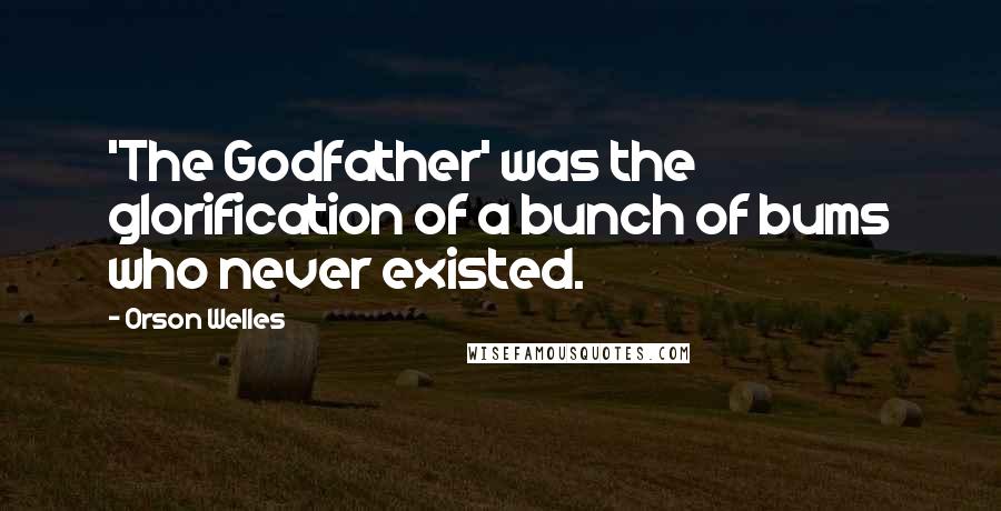 Orson Welles Quotes: 'The Godfather' was the glorification of a bunch of bums who never existed.