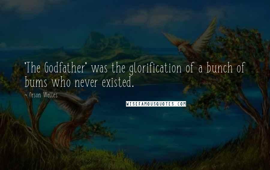 Orson Welles Quotes: 'The Godfather' was the glorification of a bunch of bums who never existed.