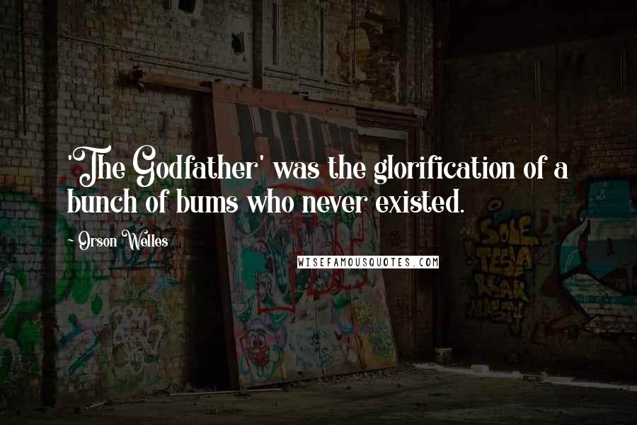 Orson Welles Quotes: 'The Godfather' was the glorification of a bunch of bums who never existed.