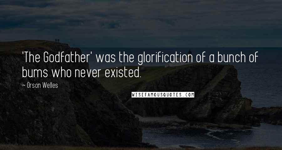 Orson Welles Quotes: 'The Godfather' was the glorification of a bunch of bums who never existed.