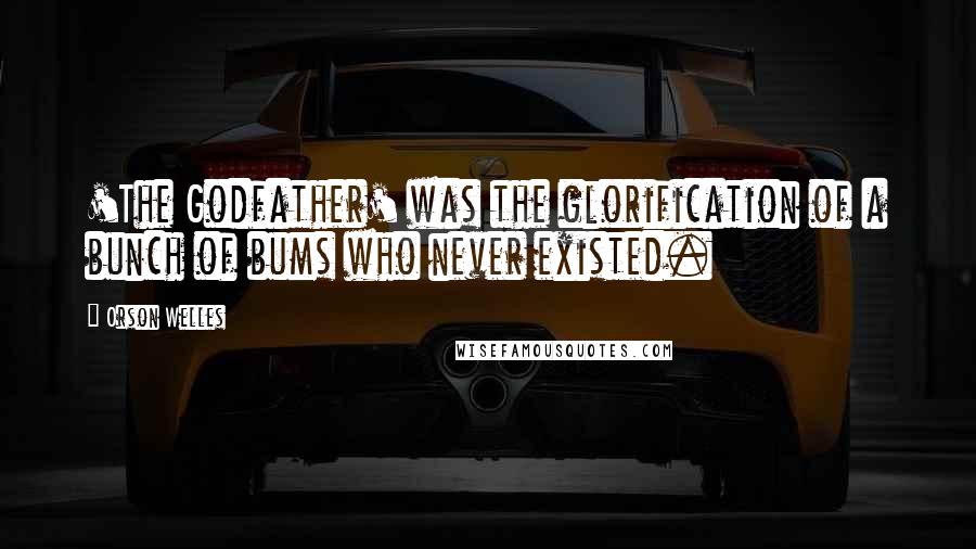 Orson Welles Quotes: 'The Godfather' was the glorification of a bunch of bums who never existed.