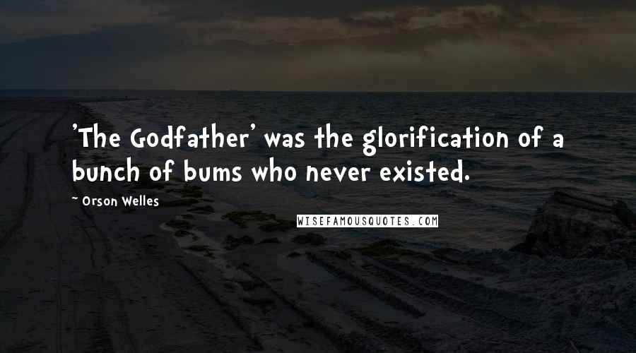 Orson Welles Quotes: 'The Godfather' was the glorification of a bunch of bums who never existed.