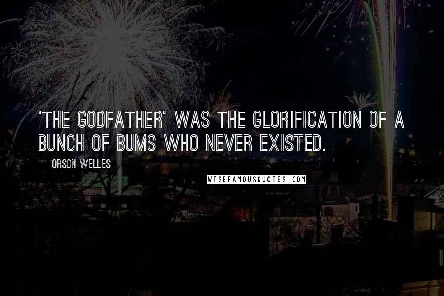 Orson Welles Quotes: 'The Godfather' was the glorification of a bunch of bums who never existed.