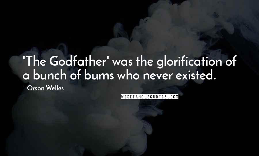 Orson Welles Quotes: 'The Godfather' was the glorification of a bunch of bums who never existed.