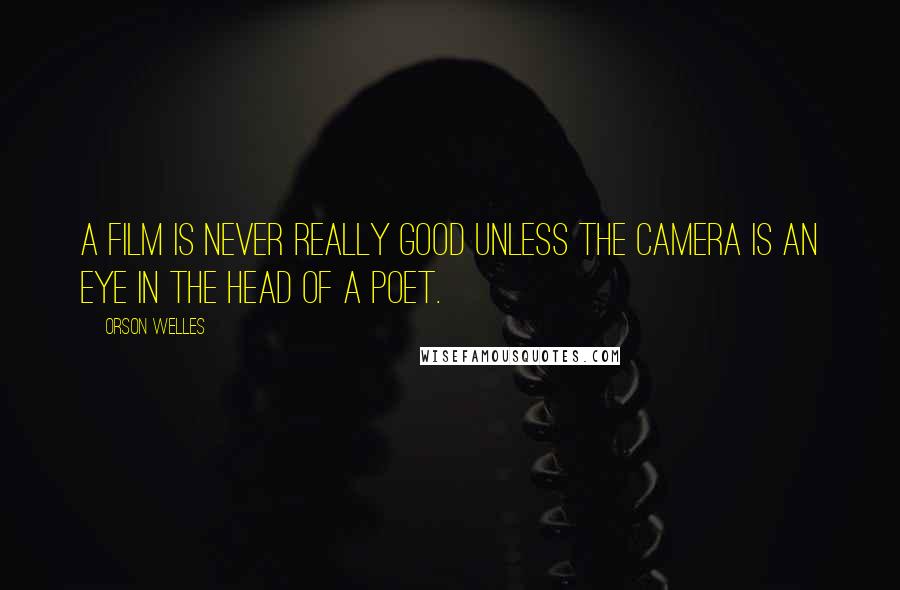 Orson Welles Quotes: A film is never really good unless the camera is an eye in the head of a poet.