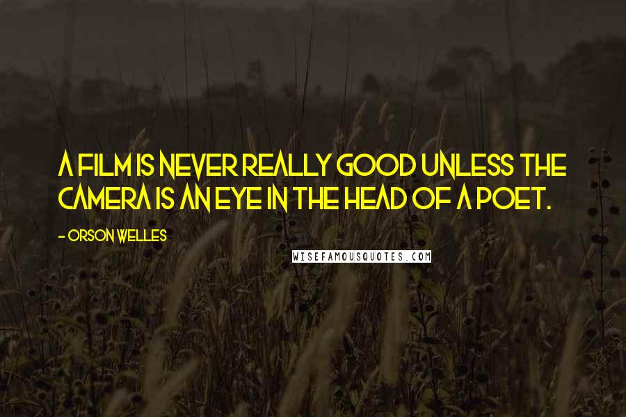 Orson Welles Quotes: A film is never really good unless the camera is an eye in the head of a poet.