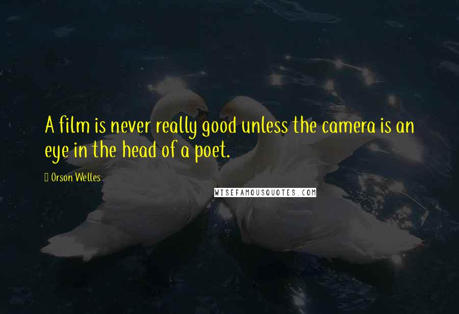 Orson Welles Quotes: A film is never really good unless the camera is an eye in the head of a poet.