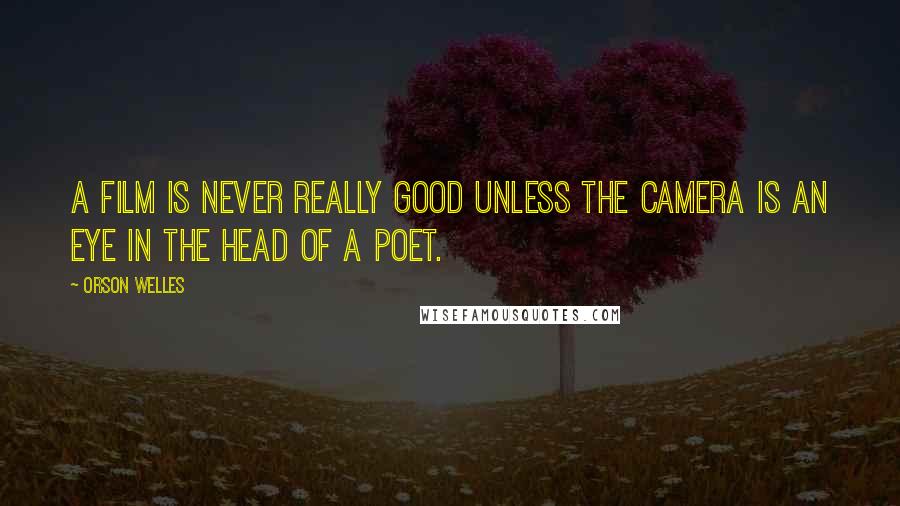Orson Welles Quotes: A film is never really good unless the camera is an eye in the head of a poet.