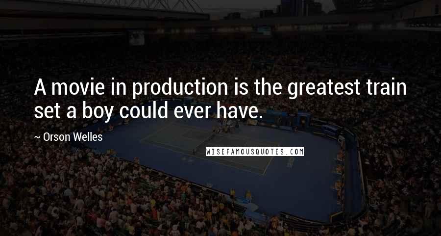 Orson Welles Quotes: A movie in production is the greatest train set a boy could ever have.