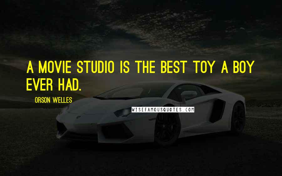 Orson Welles Quotes: A movie studio is the best toy a boy ever had.