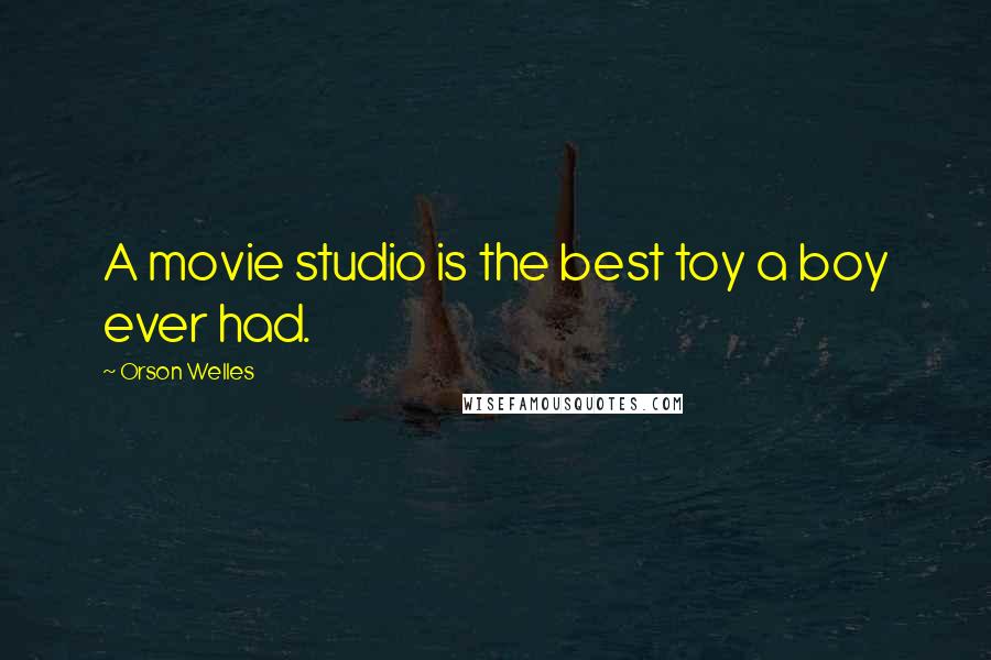 Orson Welles Quotes: A movie studio is the best toy a boy ever had.