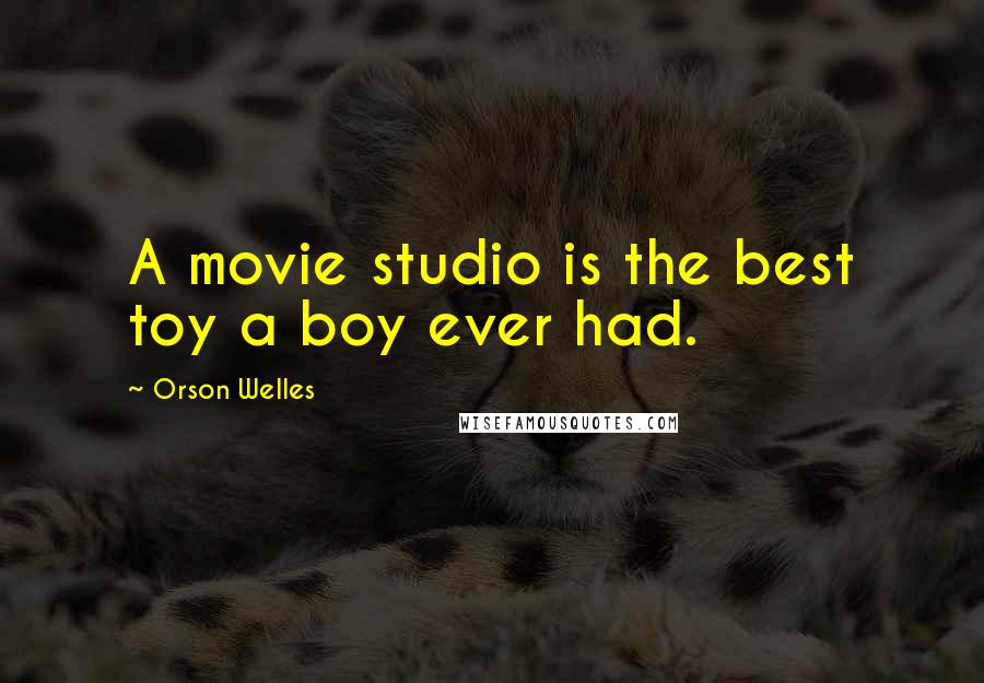 Orson Welles Quotes: A movie studio is the best toy a boy ever had.