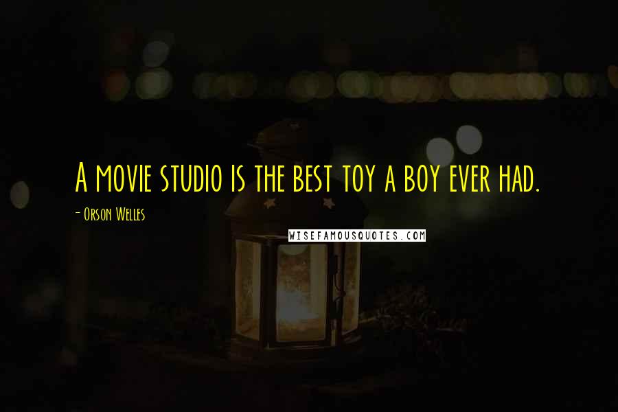 Orson Welles Quotes: A movie studio is the best toy a boy ever had.