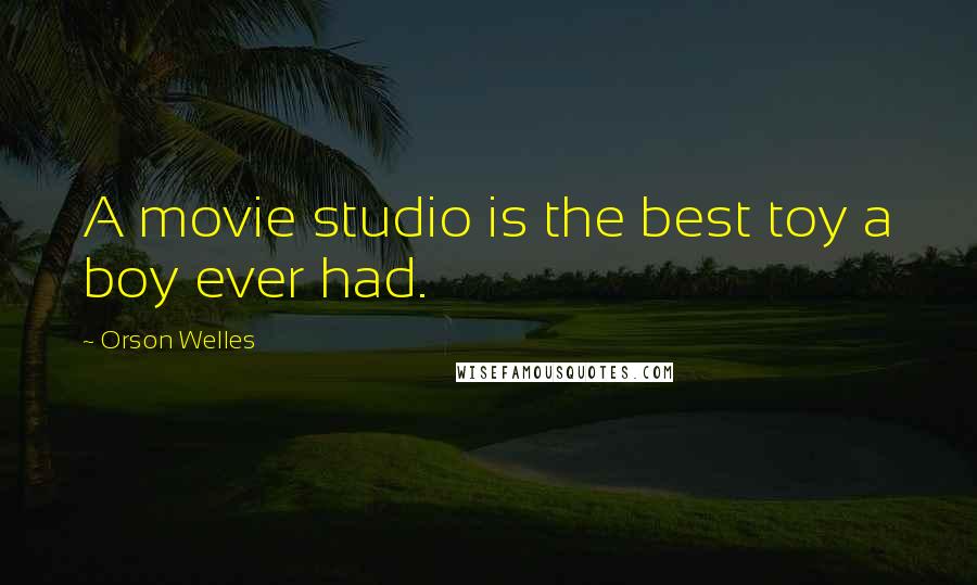 Orson Welles Quotes: A movie studio is the best toy a boy ever had.