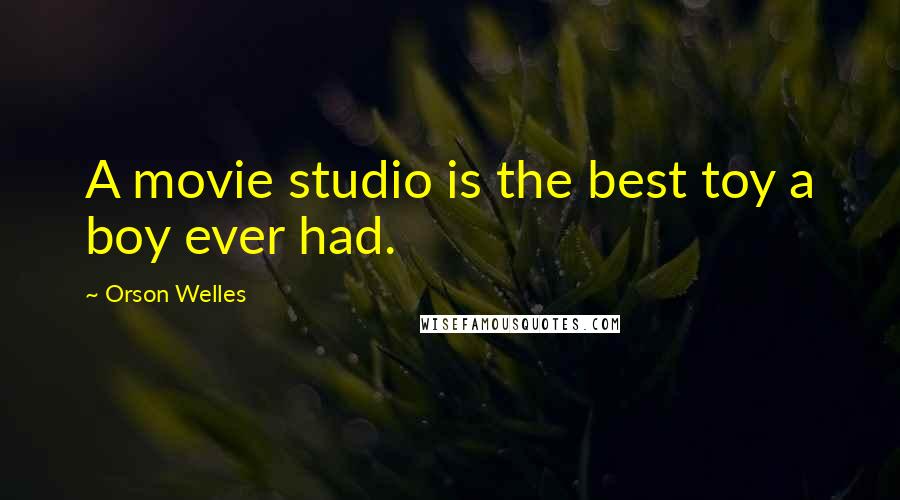 Orson Welles Quotes: A movie studio is the best toy a boy ever had.
